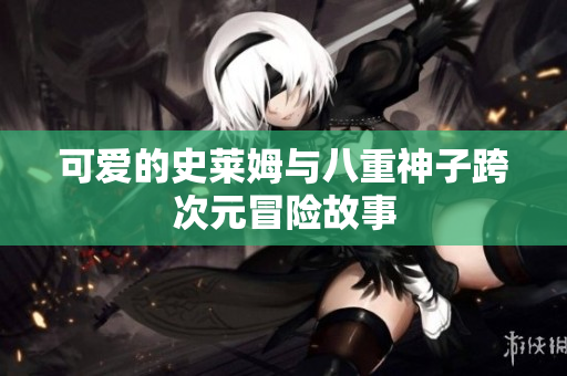 可爱的史莱姆与八重神子跨次元冒险故事