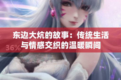 东边大炕的故事：传统生活与情感交织的温暖瞬间