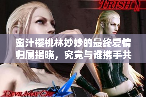 蜜汁樱桃林妙妙的最终爱情归属揭晓，究竟与谁携手共度余生