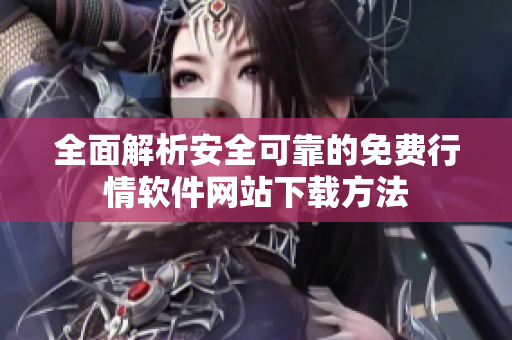 全面解析安全可靠的免费行情软件网站下载方法