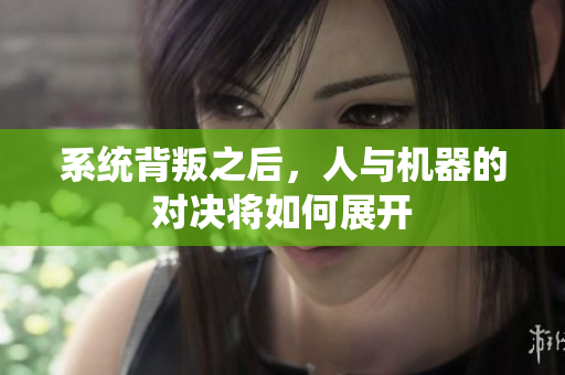 系统背叛之后，人与机器的对决将如何展开