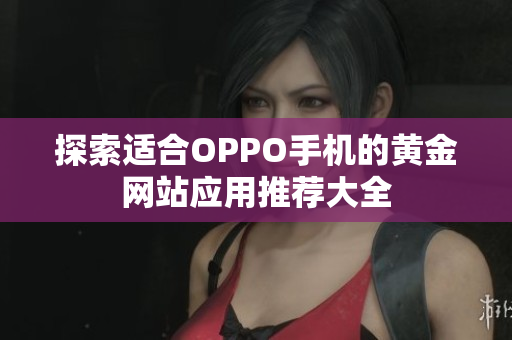 探索适合OPPO手机的黄金网站应用推荐大全