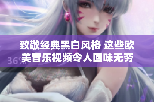 致敬经典黑白风格 这些欧美音乐视频令人回味无穷