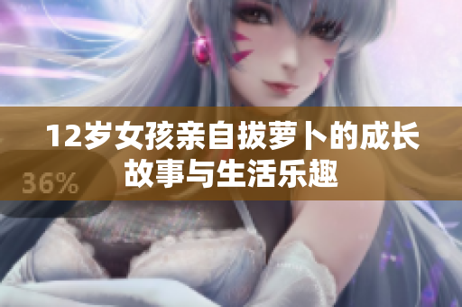 12岁女孩亲自拔萝卜的成长故事与生活乐趣
