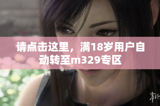 请点击这里，满18岁用户自动转至m329专区