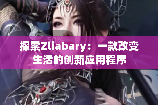 探索Zliabary：一款改变生活的创新应用程序