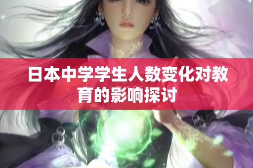 日本中学学生人数变化对教育的影响探讨