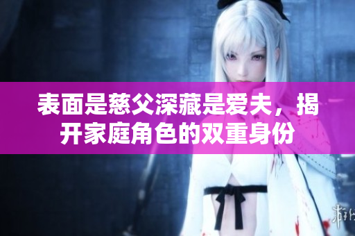 表面是慈父深藏是爱夫，揭开家庭角色的双重身份