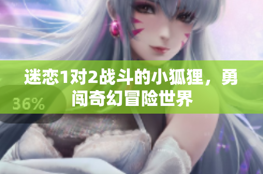 迷恋1对2战斗的小狐狸，勇闯奇幻冒险世界