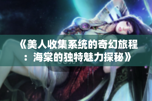 《美人收集系统的奇幻旅程：海棠的独特魅力探秘》