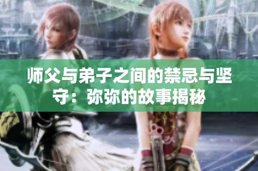 师父与弟子之间的禁忌与坚守：弥弥的故事揭秘