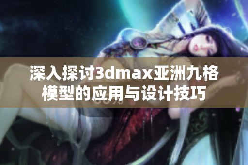 深入探讨3dmax亚洲九格模型的应用与设计技巧