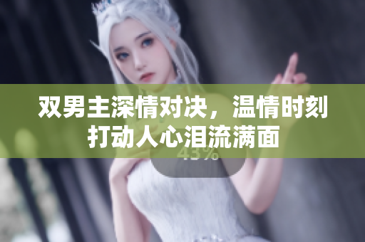 双男主深情对决，温情时刻打动人心泪流满面