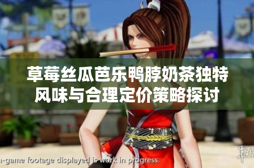 草莓丝瓜芭乐鸭脖奶茶独特风味与合理定价策略探讨
