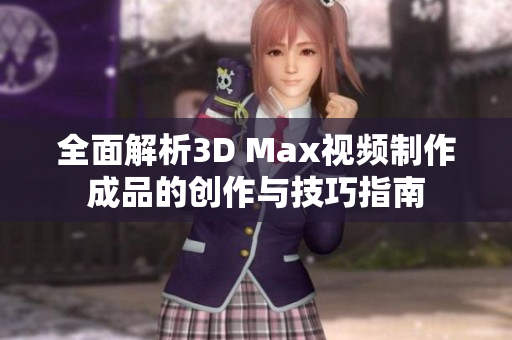 全面解析3D Max视频制作成品的创作与技巧指南