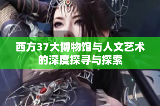西方37大博物馆与人文艺术的深度探寻与探索
