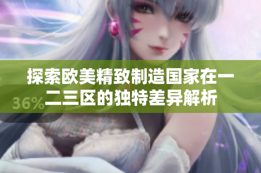探索欧美精致制造国家在一二三区的独特差异解析