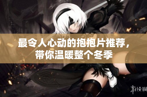 最令人心动的抱抱片推荐，带你温暖整个冬季