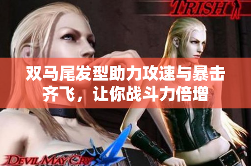 双马尾发型助力攻速与暴击齐飞，让你战斗力倍增