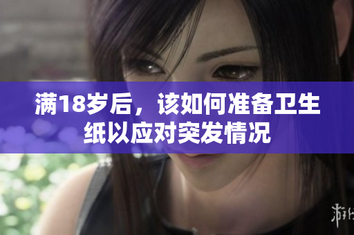 满18岁后，该如何准备卫生纸以应对突发情况