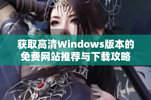 获取高清Windows版本的免费网站推荐与下载攻略