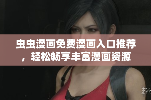 虫虫漫画免费漫画入口推荐，轻松畅享丰富漫画资源