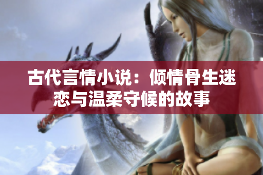 古代言情小说：倾情骨生迷恋与温柔守候的故事