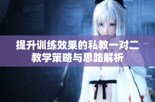 提升训练效果的私教一对二教学策略与思路解析