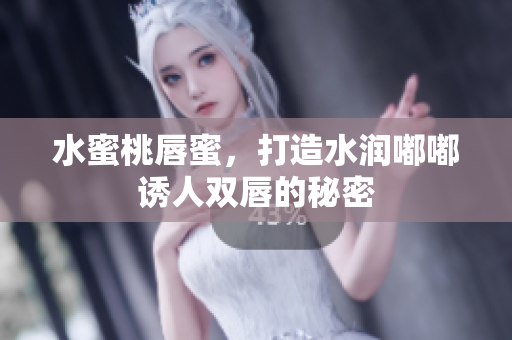 水蜜桃唇蜜，打造水润嘟嘟诱人双唇的秘密