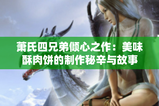 萧氏四兄弟倾心之作：美味酥肉饼的制作秘辛与故事