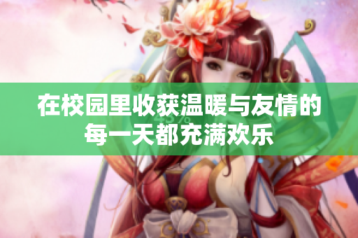 在校园里收获温暖与友情的每一天都充满欢乐