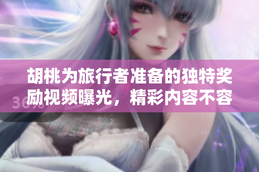 胡桃为旅行者准备的独特奖励视频曝光，精彩内容不容错过