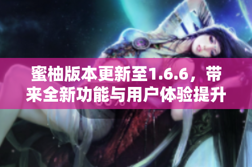 蜜柚版本更新至1.6.6，带来全新功能与用户体验提升