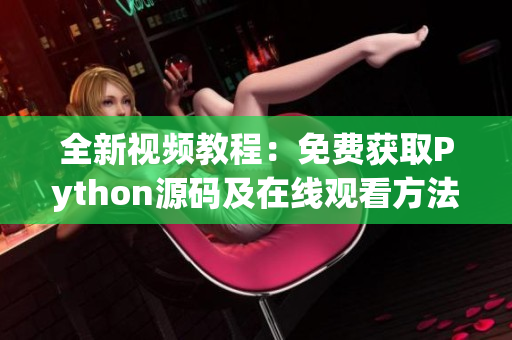 全新视频教程：免费获取Python源码及在线观看方法解析