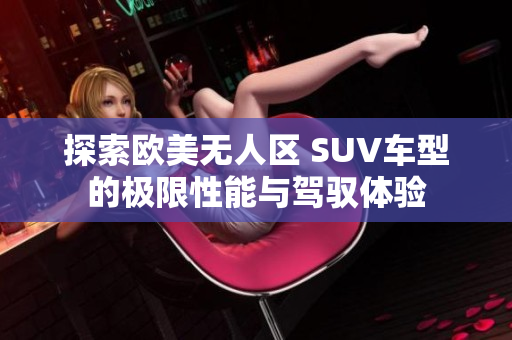 探索欧美无人区 SUV车型的极限性能与驾驭体验