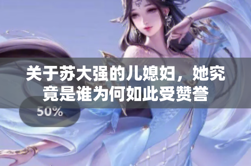 关于苏大强的儿媳妇，她究竟是谁为何如此受赞誉