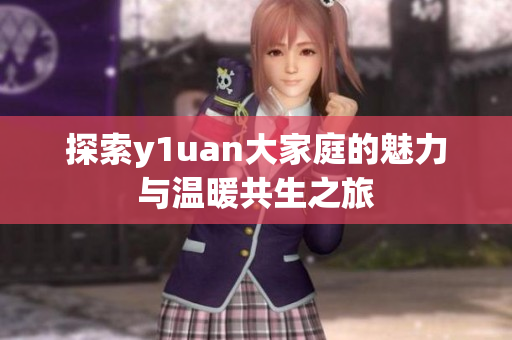 探索y1uan大家庭的魅力与温暖共生之旅