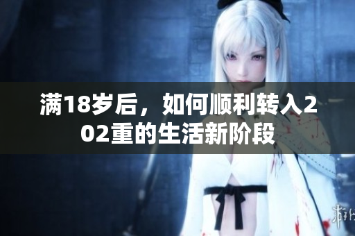 满18岁后，如何顺利转入202重的生活新阶段