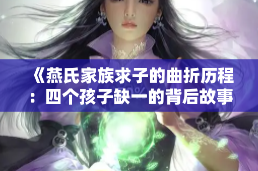 《燕氏家族求子的曲折历程：四个孩子缺一的背后故事》
