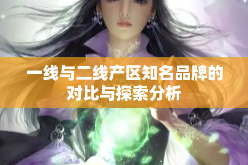 一线与二线产区知名品牌的对比与探索分析