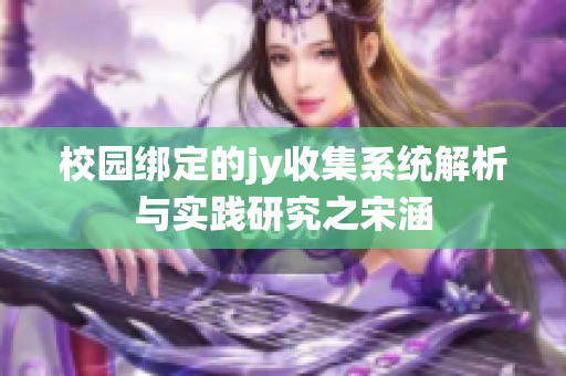 校园绑定的jy收集系统解析与实践研究之宋涵