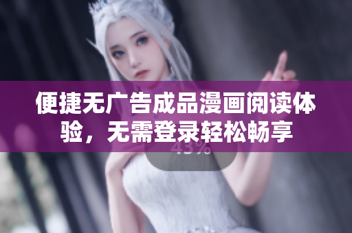 便捷无广告成品漫画阅读体验，无需登录轻松畅享