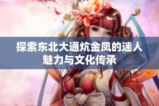 探索东北大通炕金凤的迷人魅力与文化传承