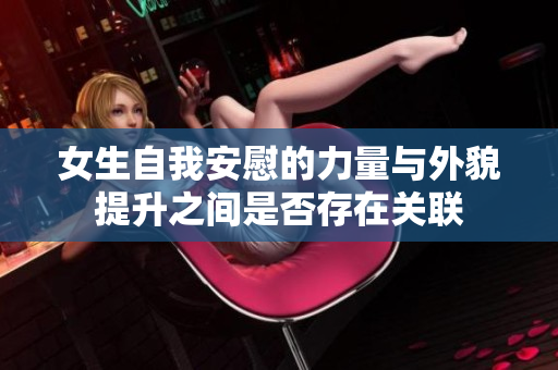 女生自我安慰的力量与外貌提升之间是否存在关联