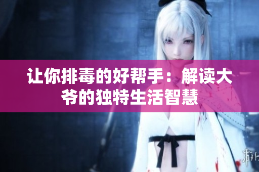 让你排毒的好帮手：解读大爷的独特生活智慧