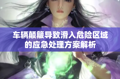 车辆颠簸导致滑入危险区域的应急处理方案解析