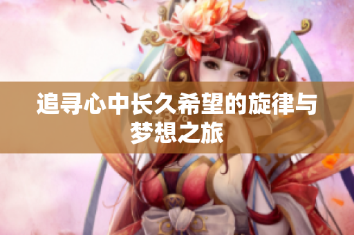 追寻心中长久希望的旋律与梦想之旅