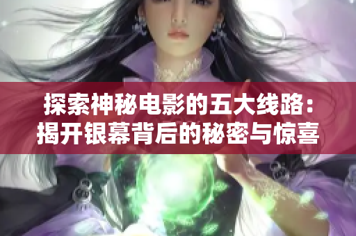 探索神秘电影的五大线路：揭开银幕背后的秘密与惊喜