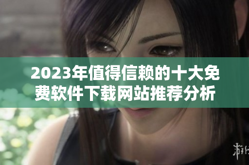 2023年值得信赖的十大免费软件下载网站推荐分析