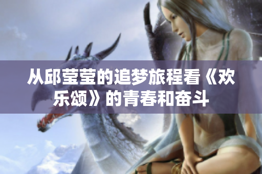 从邱莹莹的追梦旅程看《欢乐颂》的青春和奋斗